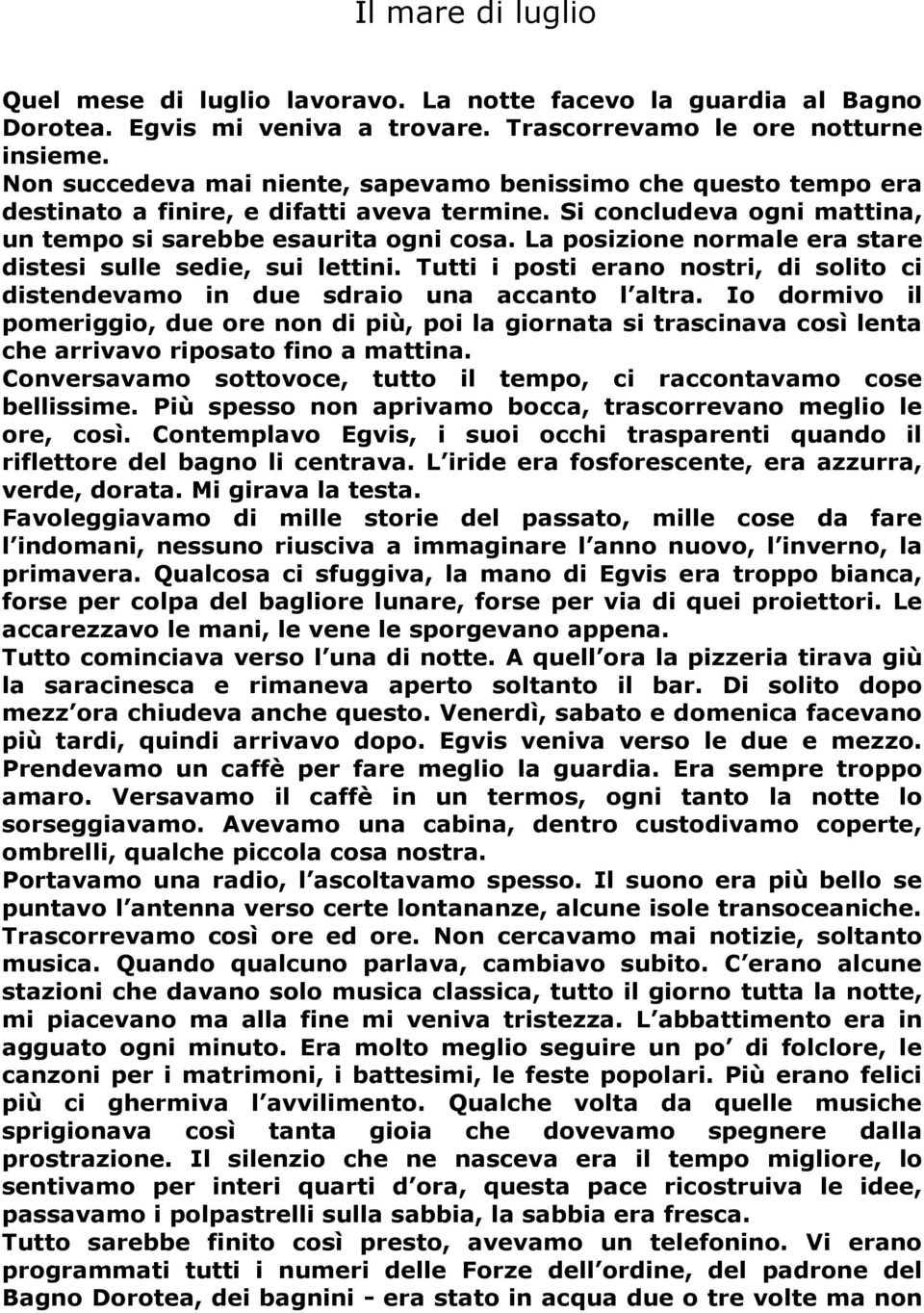 La posizione normale era stare distesi sulle sedie, sui lettini. Tutti i posti erano nostri, di solito ci distendevamo in due sdraio una accanto l altra.