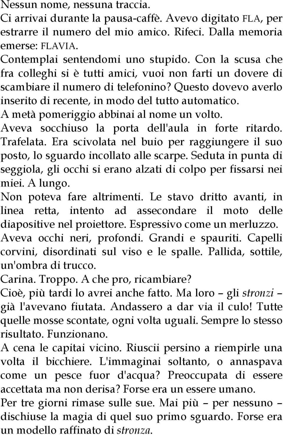 A metà pomeriggio abbinai al nome un volto. Aveva socchiuso la porta dell'aula in forte ritardo. Trafelata. Era scivolata nel buio per raggiungere il suo posto, lo sguardo incollato alle scarpe.