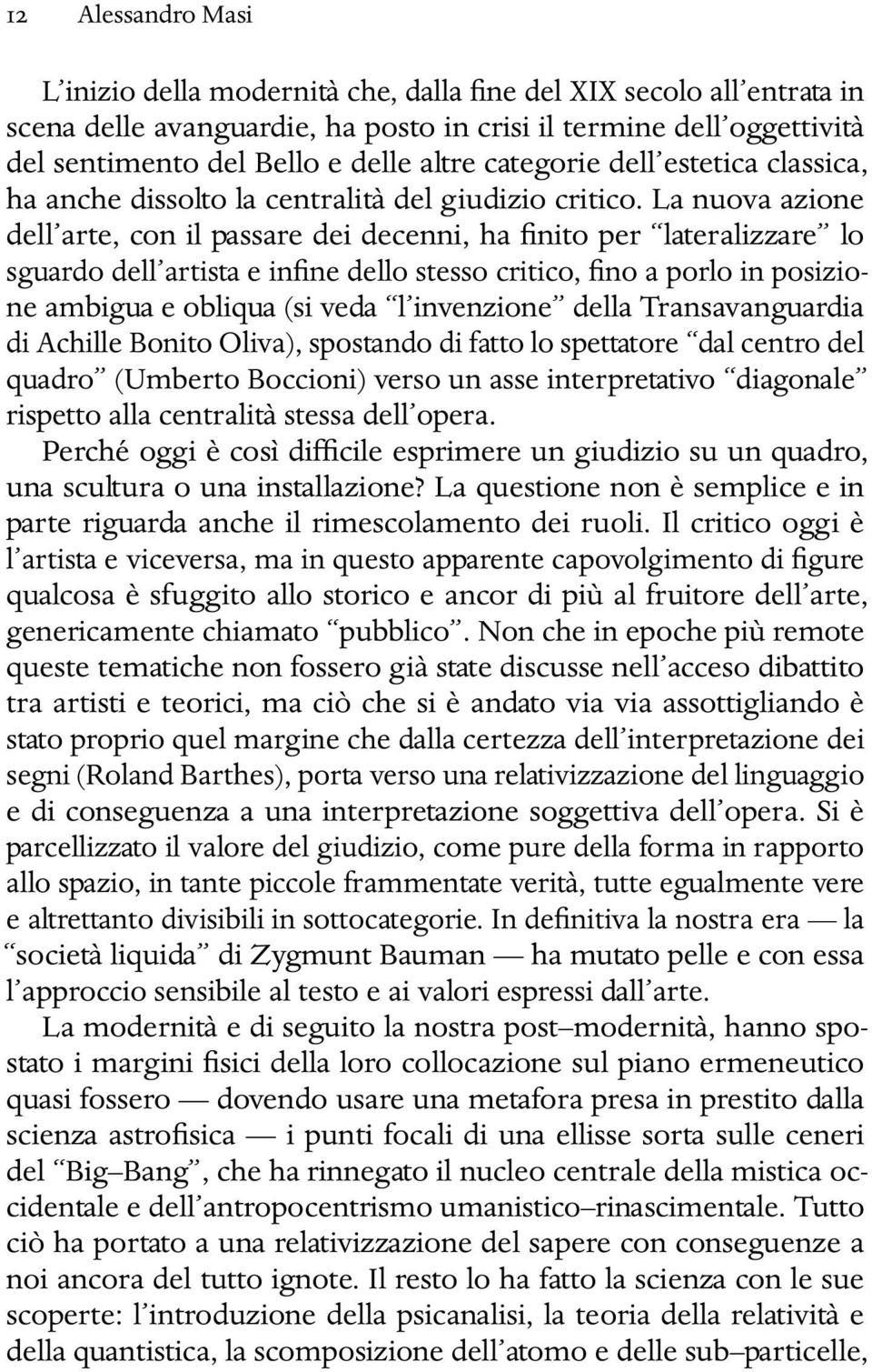 La nuova azione dell arte, con il passare dei decenni, ha finito per lateralizzare lo sguardo dell artista e infine dello stesso critico, fino a porlo in posizione ambigua e obliqua (si veda l