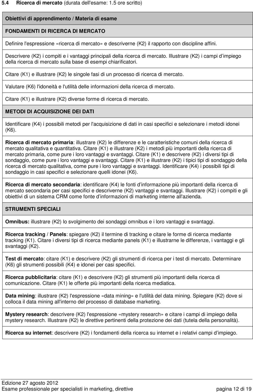 Descrivere (K2) i compiti e i vantaggi principali della ricerca di mercato. Illustrare (K2) i campi d impiego della ricerca di mercato sulla base di esempi chiarificatori.