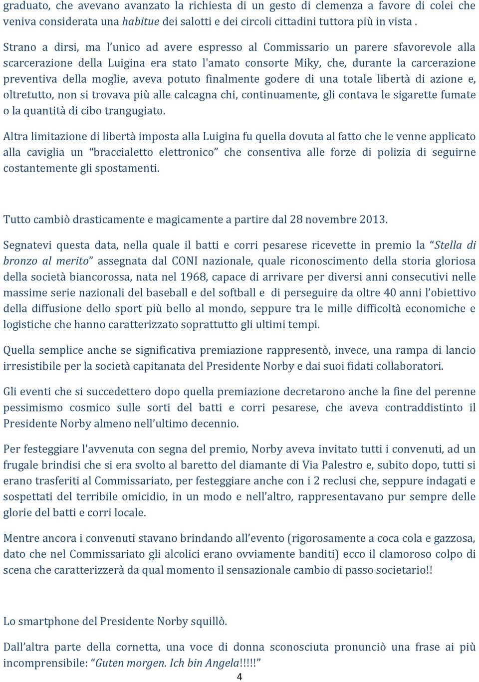 moglie, aveva potuto finalmente godere di una totale libertà di azione e, oltretutto, non si trovava più alle calcagna chi, continuamente, gli contava le sigarette fumate o la quantità di cibo