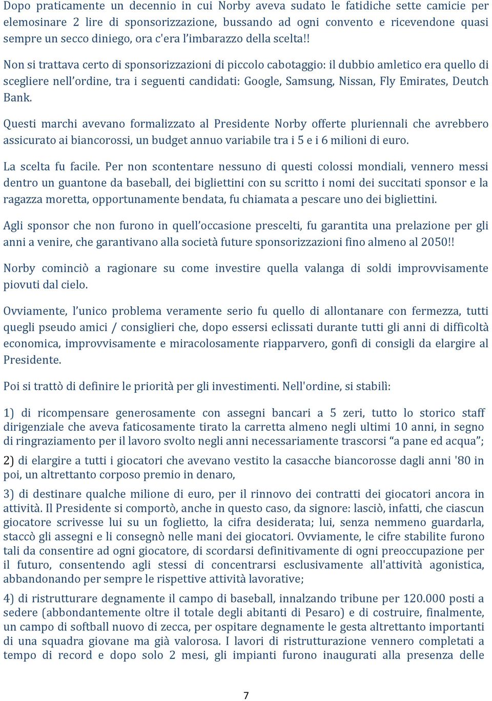 ! Non si trattava certo di sponsorizzazioni di piccolo cabotaggio: il dubbio amletico era quello di scegliere nell ordine, tra i seguenti candidati: Google, Samsung, Nissan, Fly Emirates, Deutch Bank.