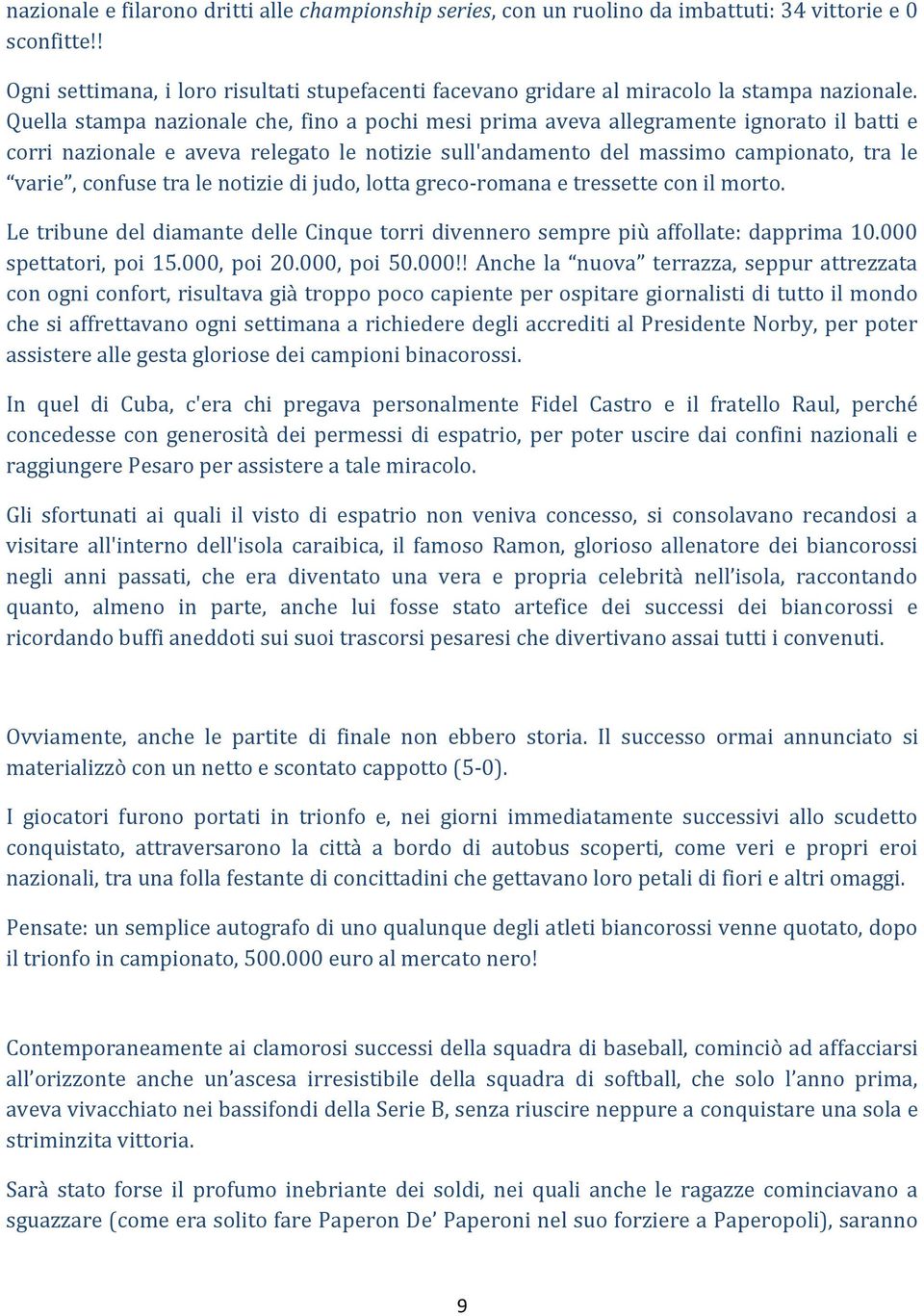 Quella stampa nazionale che, fino a pochi mesi prima aveva allegramente ignorato il batti e corri nazionale e aveva relegato le notizie sull'andamento del massimo campionato, tra le varie, confuse