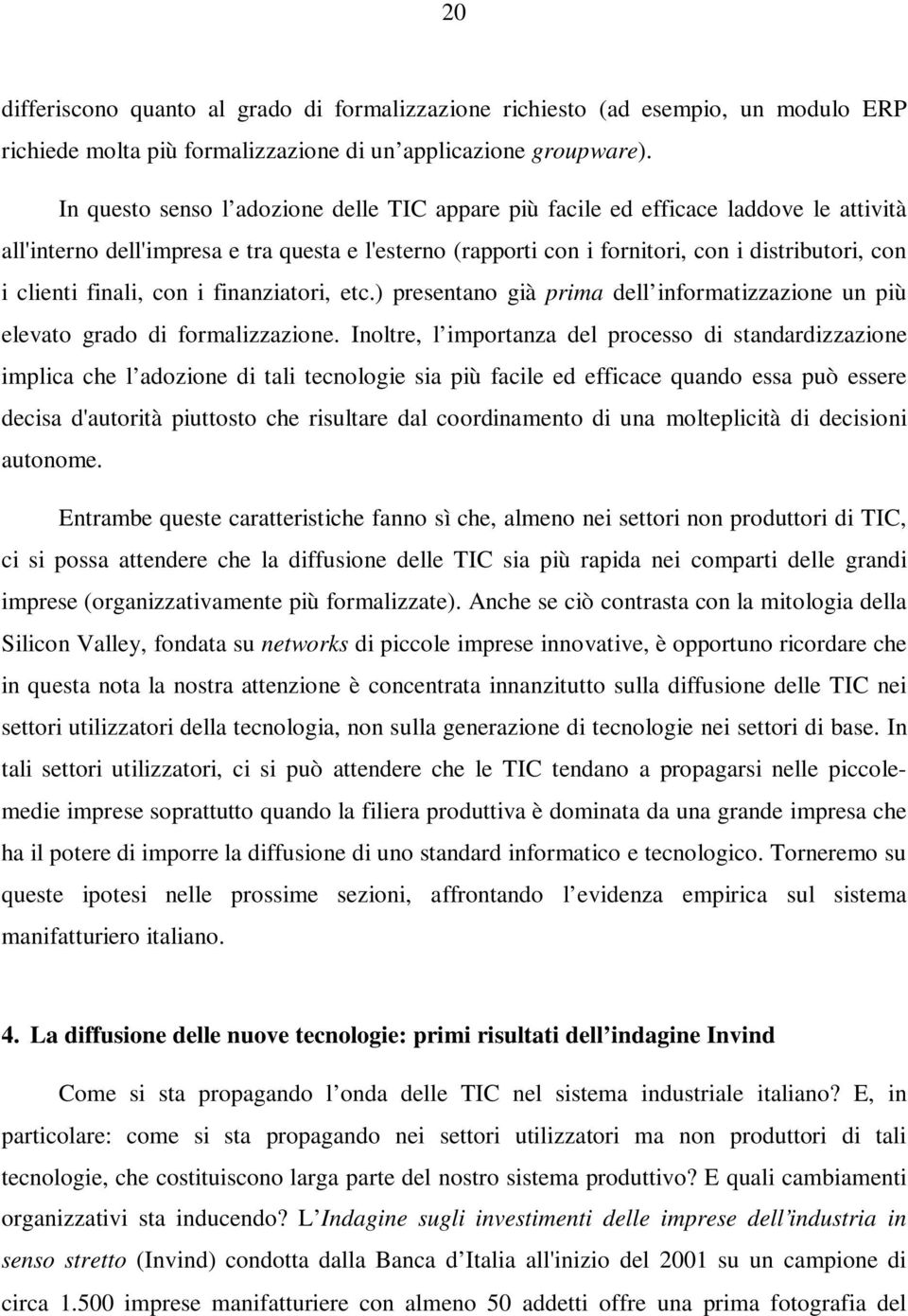 finali, con i finanziatori, etc.) presentano già prima dell informatizzazione un più elevato grado di formalizzazione.