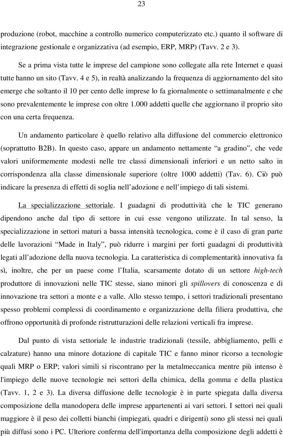 4 e 5), in realtà analizzando la frequenza di aggiornamento del sito emerge che soltanto il 10 per cento delle imprese lo fa giornalmente o settimanalmente e che sono prevalentemente le imprese con