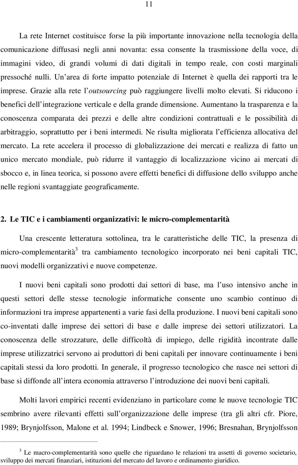 Grazie alla rete l outsourcing può raggiungere livelli molto elevati. Si riducono i benefici dell integrazione verticale e della grande dimensione.