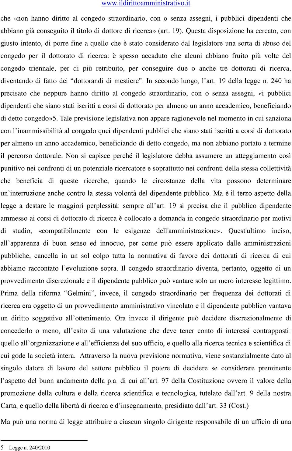 alcuni abbiano fruito più volte del congedo triennale, per di più retribuito, per conseguire due o anche tre dottorati di ricerca, diventando di fatto dei dottorandi di mestiere.