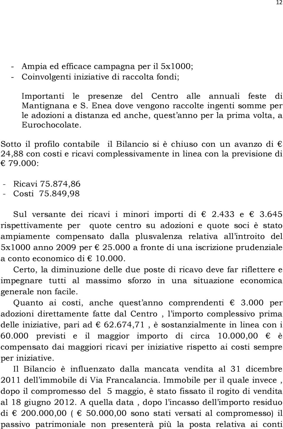 Sotto il profilo contabile il Bilancio si è chiuso con un avanzo di 24,88 con costi e ricavi complessivamente in linea con la previsione di 79.000: - Ricavi 75.874,86 - Costi 75.