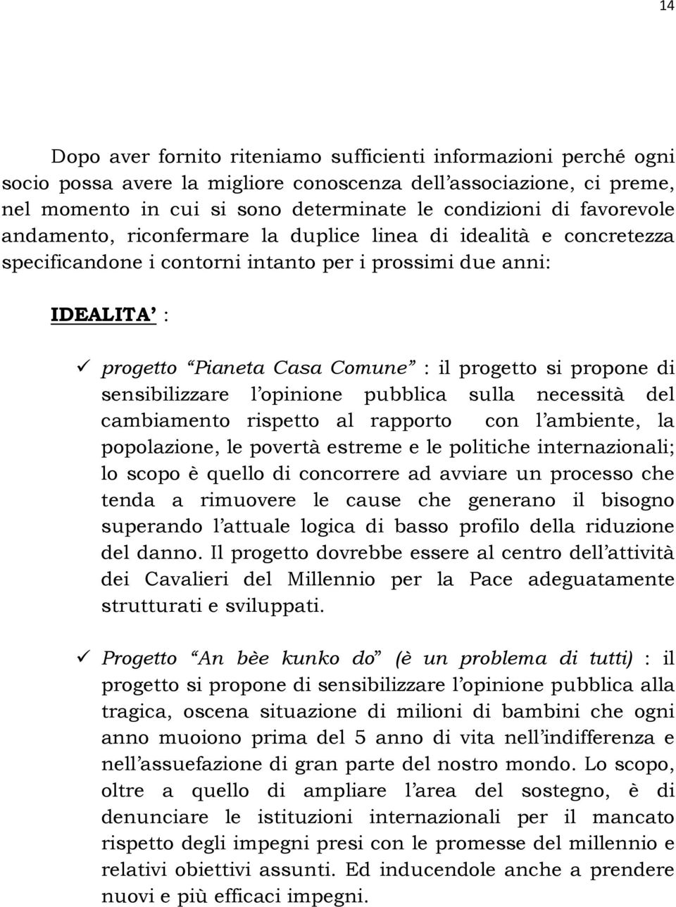 propone di sensibilizzare l opinione pubblica sulla necessità del cambiamento rispetto al rapporto con l ambiente, la popolazione, le povertà estreme e le politiche internazionali; lo scopo è quello