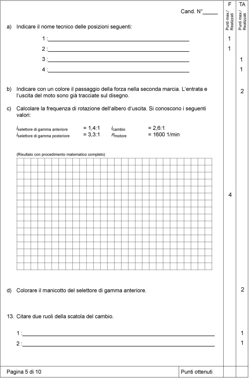 Si conoscono i seguenti valori: i selettore di gamma anteriore =,: i cambio =,6: i selettore di gamma posteriore = 3,3: n motore = 600 /min