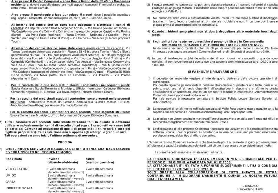 - All interno del centro storico sono state adeguate e sistemate i centri di raccolta: Via Capitelli (vicino Casa Albergo per Anziani) Via Rovina (vicino Fontanone) Via Castello incrocio Via Orti Via