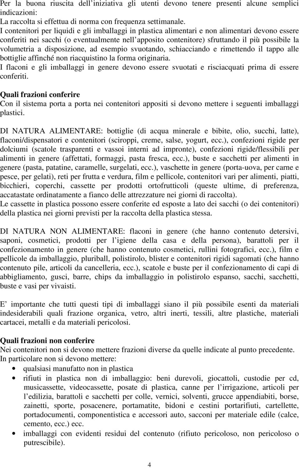 volumetria a disposizione, ad esempio svuotando, schiacciando e rimettendo il tappo alle bottiglie affinché non riacquistino la forma originaria.