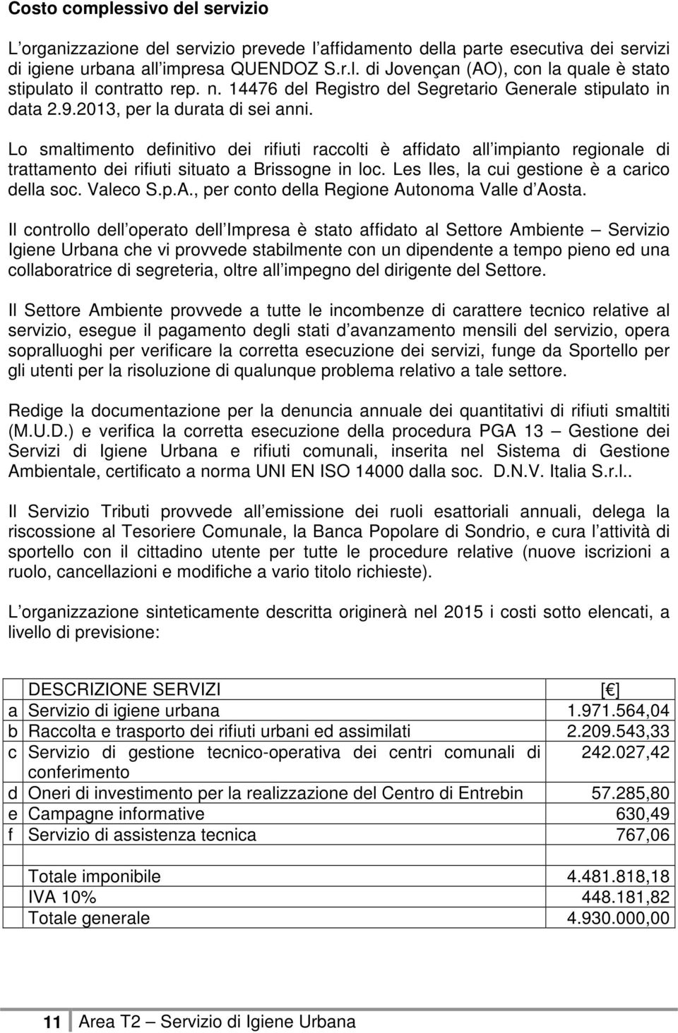 Lo smaltimento definitivo dei rifiuti raccolti è affidato all impianto regionale di trattamento dei rifiuti situato a Brissogne in loc. Les Iles, la cui gestione è a carico della soc. Valeco S.p.A.