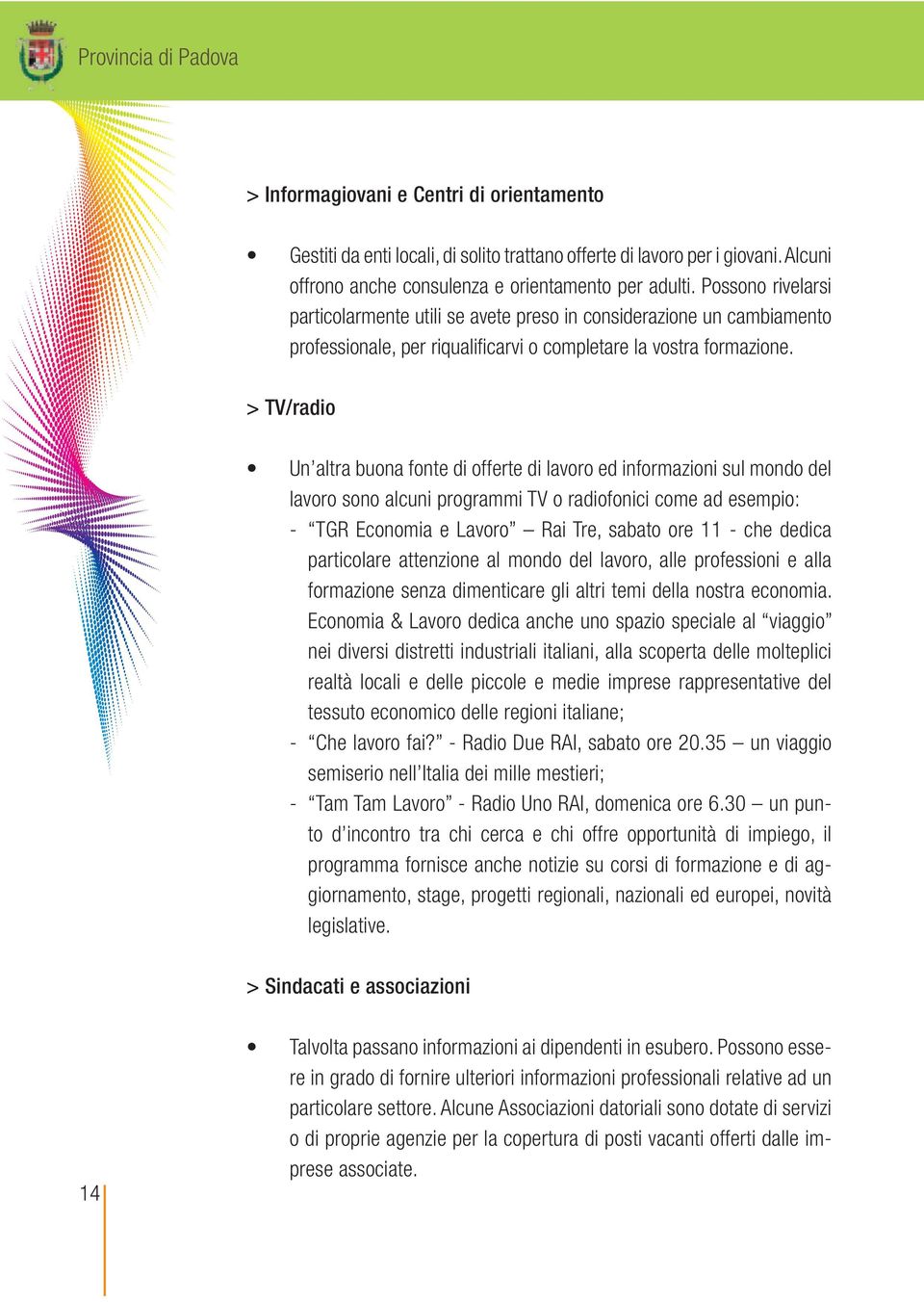 > TV/radio Un altra buona fonte di offerte di lavoro ed informazioni sul mondo del lavoro sono alcuni programmi TV o radiofonici come ad esempio: - TGR Economia e Lavoro Rai Tre, sabato ore 11 - che