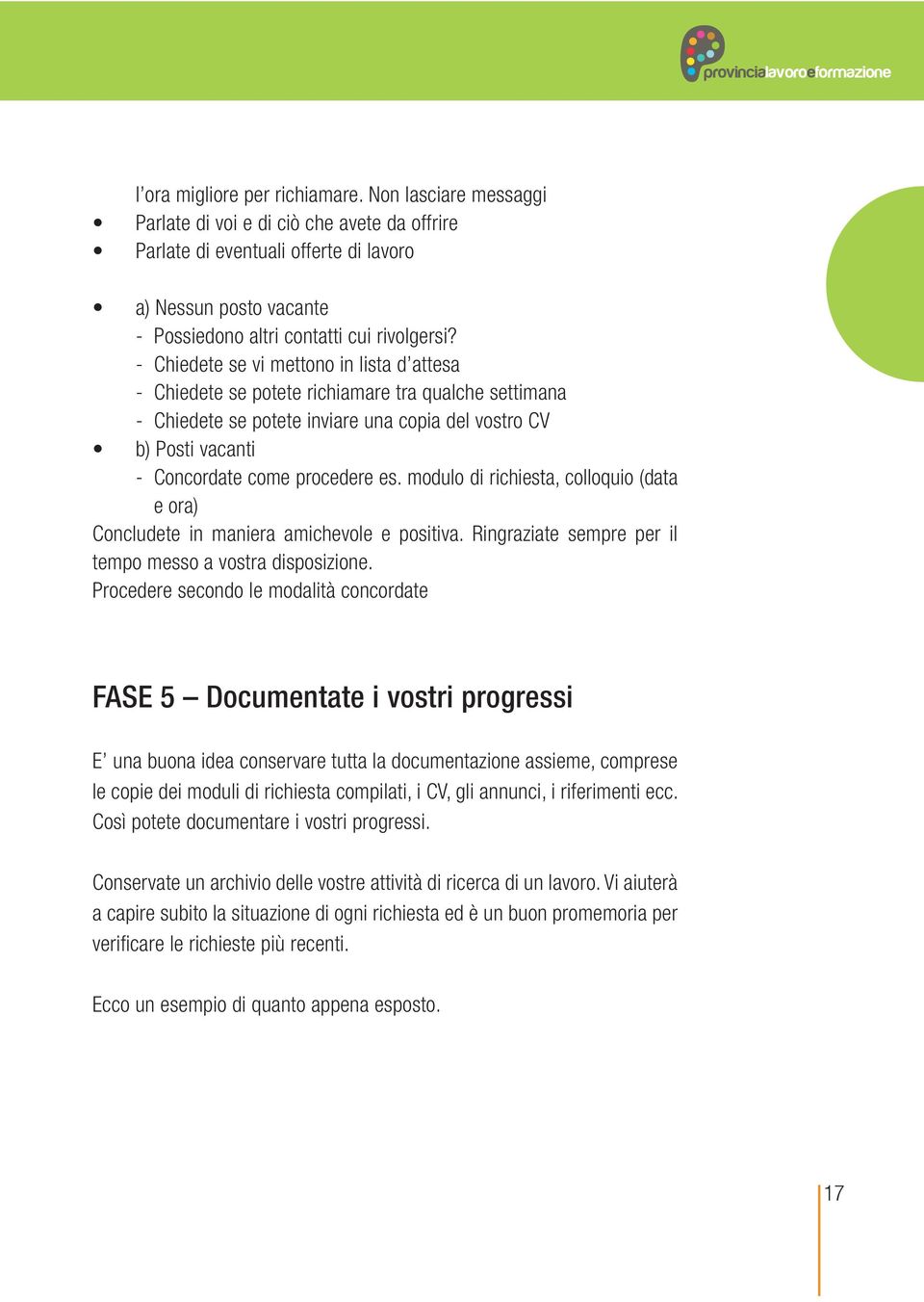 - Chiedete se vi mettono in lista d attesa - Chiedete se potete richiamare tra qualche settimana - Chiedete se potete inviare una copia del vostro CV b) Posti vacanti - Concordate come procedere es.