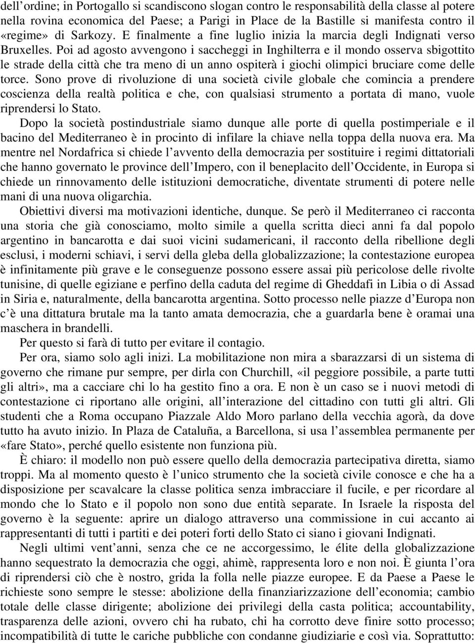 Poi ad agosto avvengono i saccheggi in Inghilterra e il mondo osserva sbigottito le strade della città che tra meno di un anno ospiterà i giochi olimpici bruciare come delle torce.