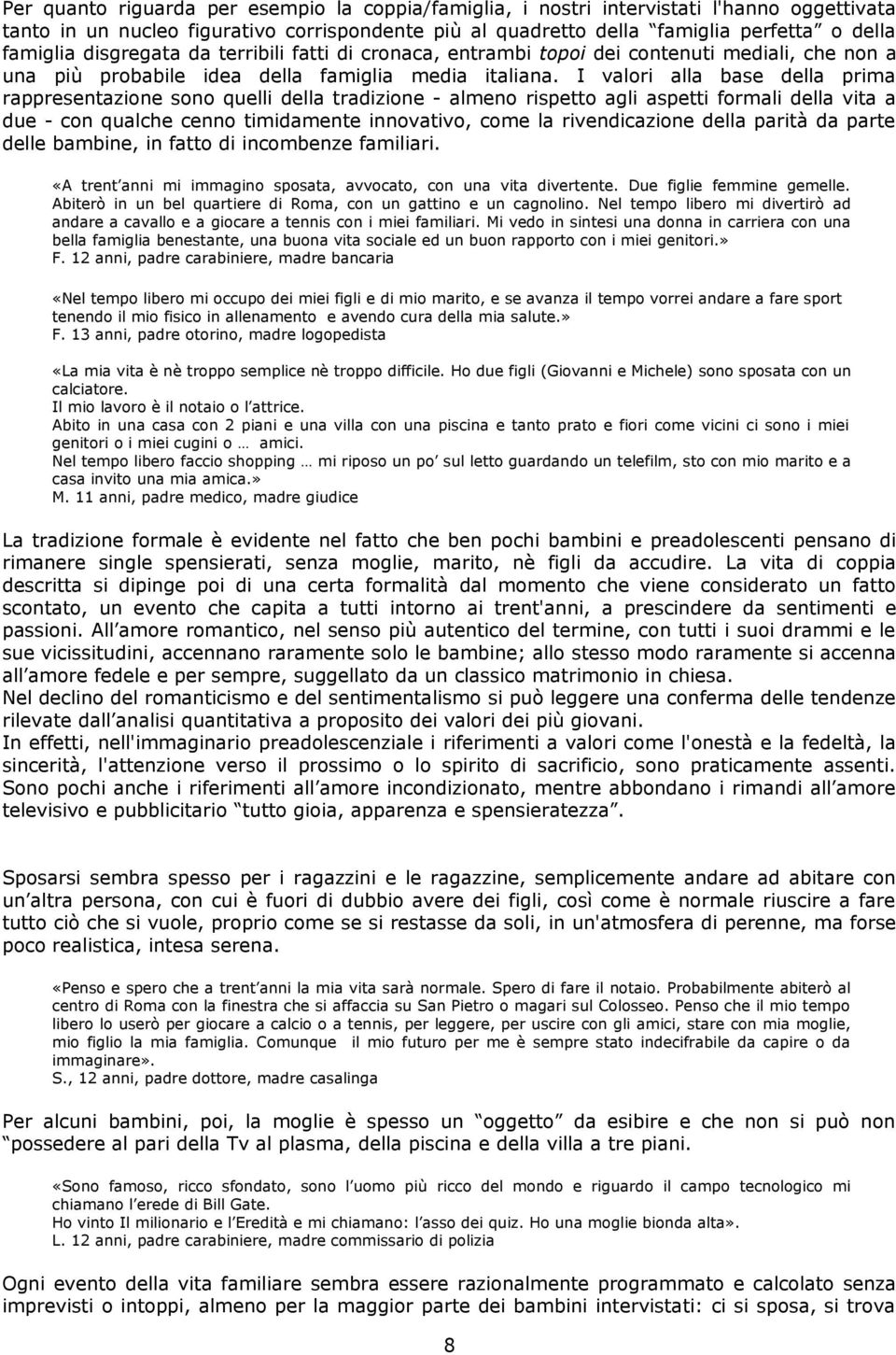 I valori alla base della prima rappresentazione sono quelli della tradizione - almeno rispetto agli aspetti formali della vita a due - con qualche cenno timidamente innovativo, come la rivendicazione