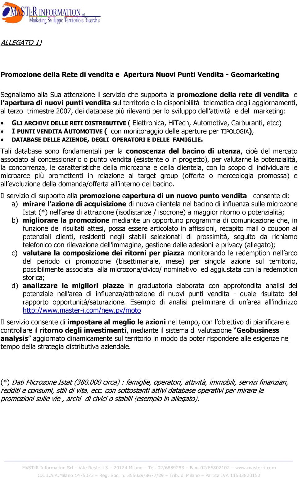 DELLE RETI DISTRIBUTIVE ( Elettronica, HiTech, utomotive, arburanti, etcc) I PUNTI VENDIT UTOMOTIVE ( con monitoraggio delle aperture per TIPOLOGI), DTBSE DELLE ZIENDE, DEGLI OPERTORI E DELLE FMIGLIE.