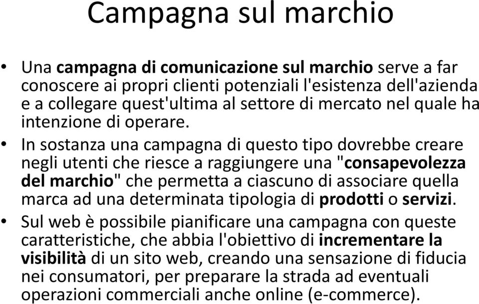 In sostanza una campagna di questo tipo dovrebbe creare negli utenti che riesce a raggiungere una "consapevolezza del marchio" che permetta a ciascuno di associare quella marca ad