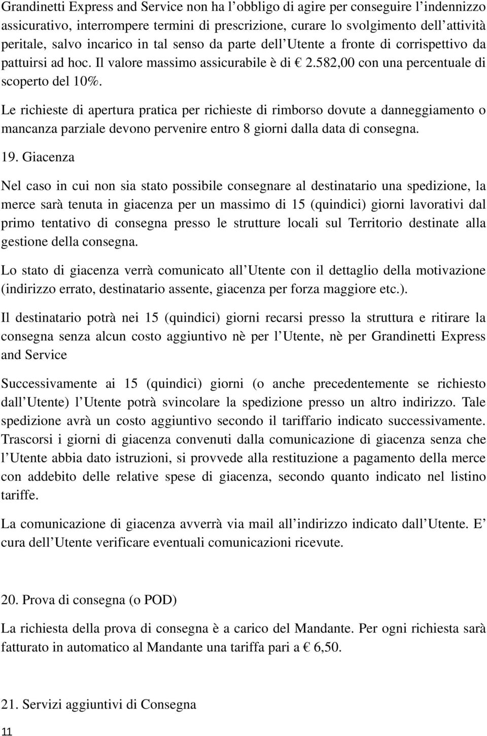 Le richieste di apertura pratica per richieste di rimborso dovute a danneggiamento o mancanza parziale devono pervenire entro 8 giorni dalla data di consegna. 19.