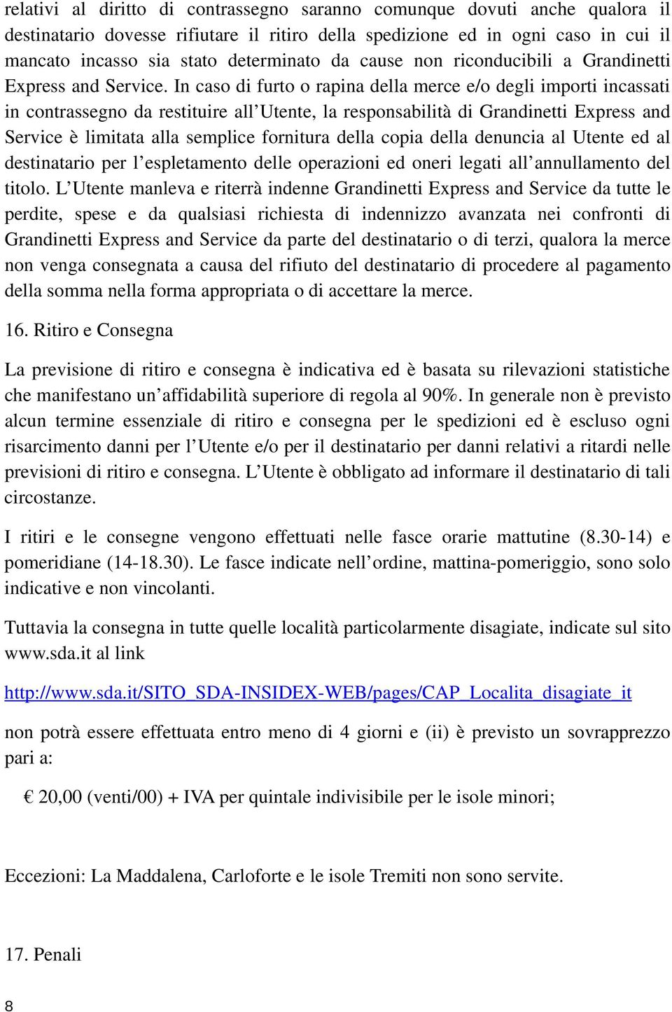 In caso di furto o rapina della merce e/o degli importi incassati in contrassegno da restituire all Utente, la responsabilità di Grandinetti Express and Service è limitata alla semplice fornitura