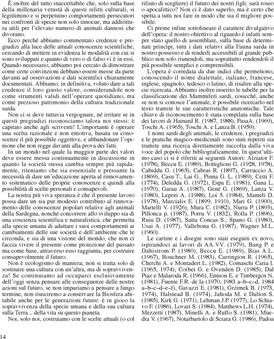 Ecco perché abbiamo commentato credenze e pregiudizi alla luce delle attuali conoscenze scientifiche, cercando di mettere in evidenza le modalità con cui si sono sviluppati e quanto di vero o di