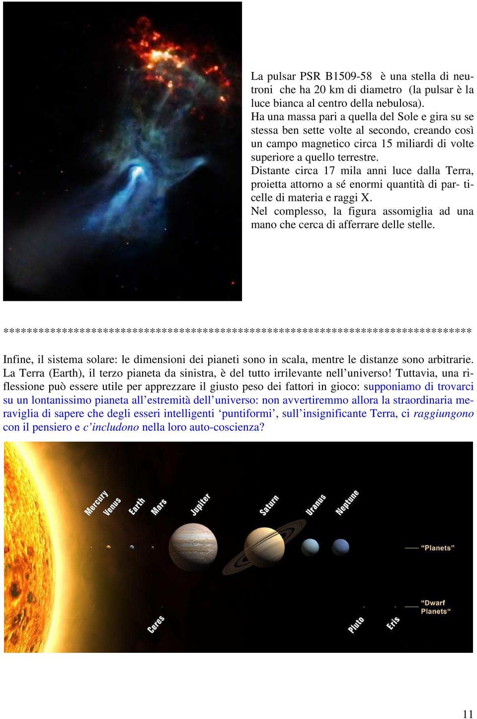 Distante circa 17 mila anni luce dalla Terra, proietta attorno a sé enormi quantità di par- ticelle di materia e raggi X.