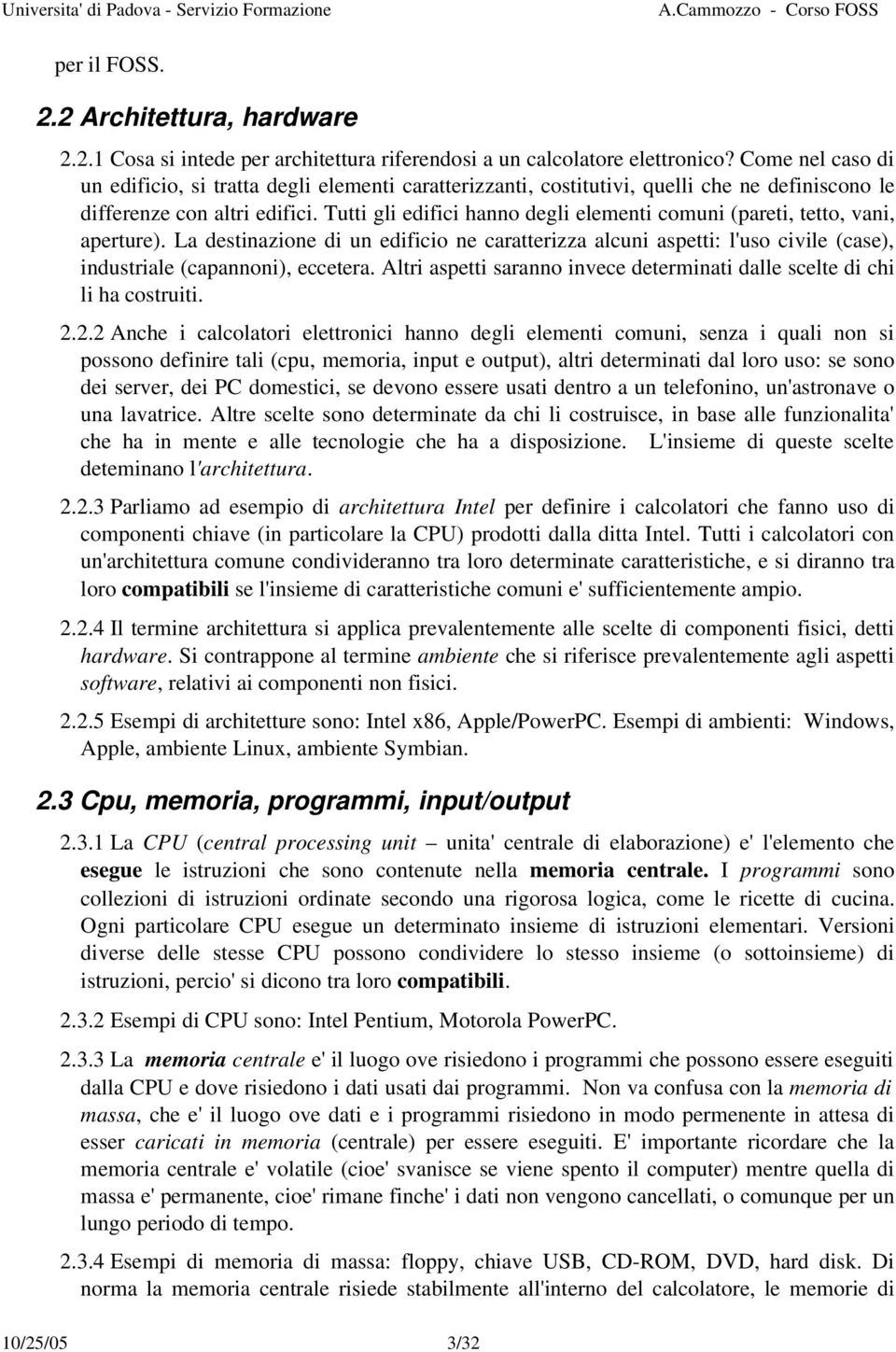 Tutti gli edifici hanno degli elementi comuni (pareti, tetto, vani, aperture). La destinazione di un edificio ne caratterizza alcuni aspetti: l'uso civile (case), industriale (capannoni), eccetera.