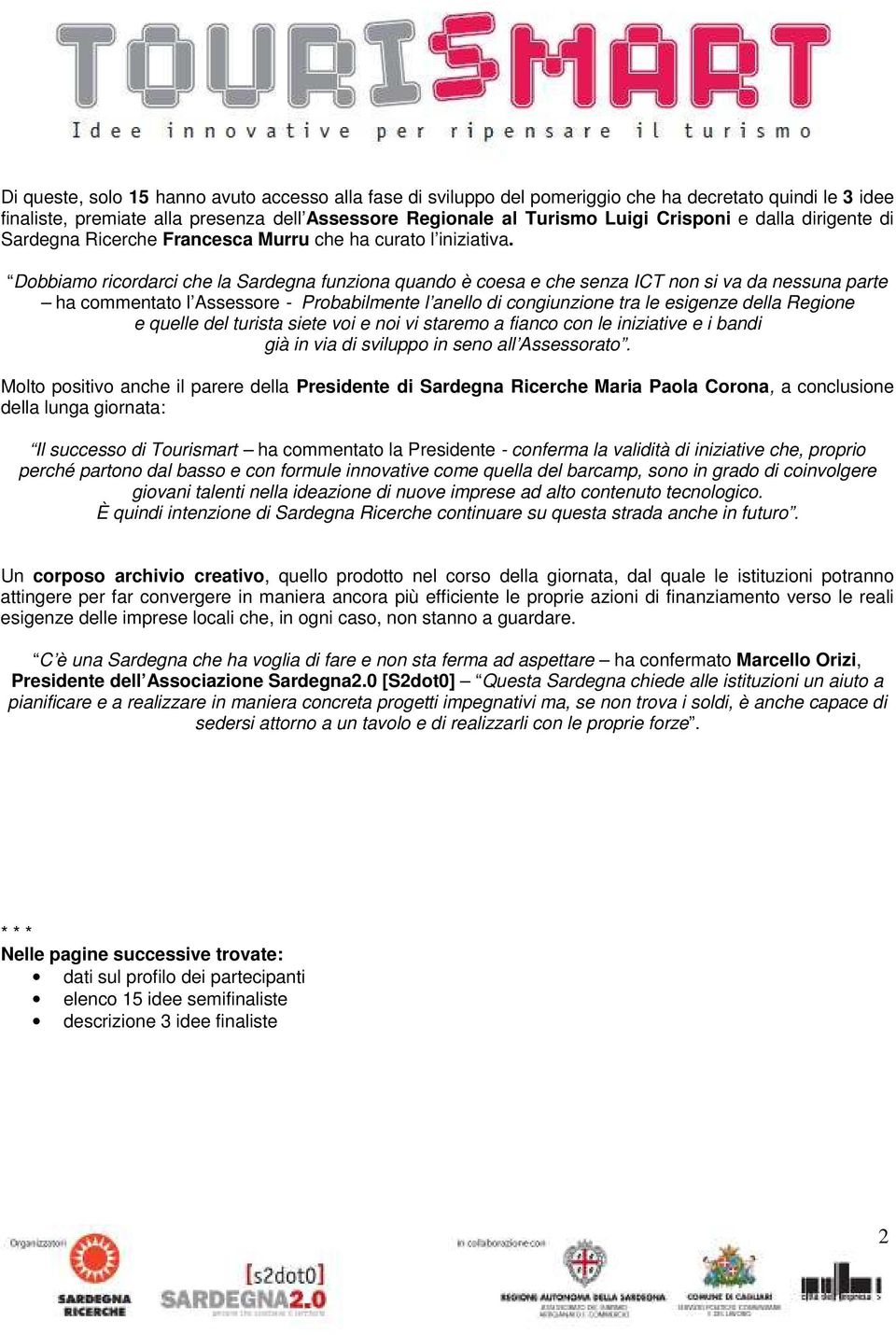 Dobbiamo ricordarci che la Sardegna funziona quando è coesa e che senza ICT non si va da nessuna parte ha commentato l Assessore - Probabilmente l anello di congiunzione tra le esigenze della Regione