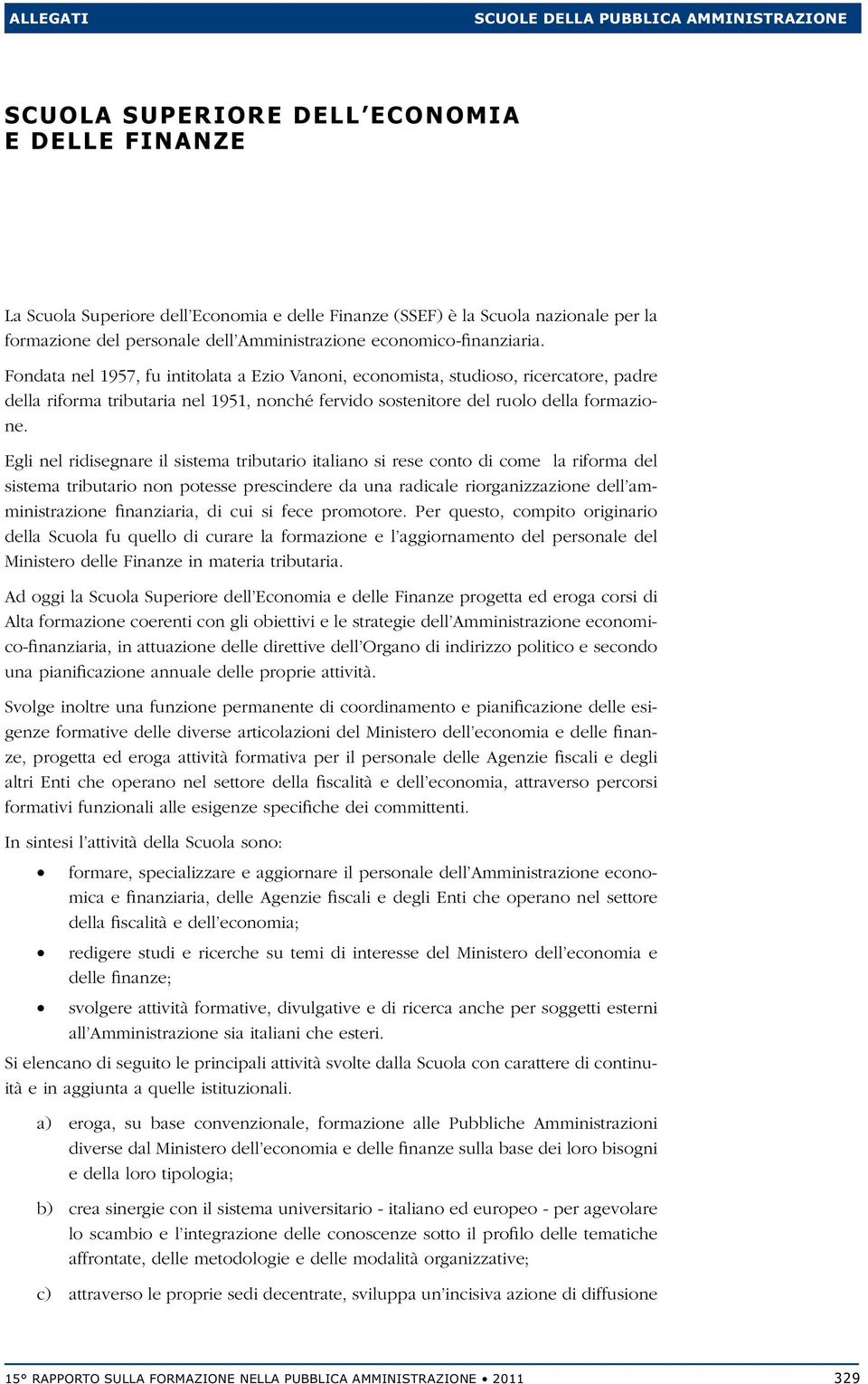 Fondata nel 1957, fu intitolata a Ezio Vanoni, economista, studioso, ricercatore, padre della riforma tributaria nel 1951, nonché fervido sostenitore del ruolo della formazione.