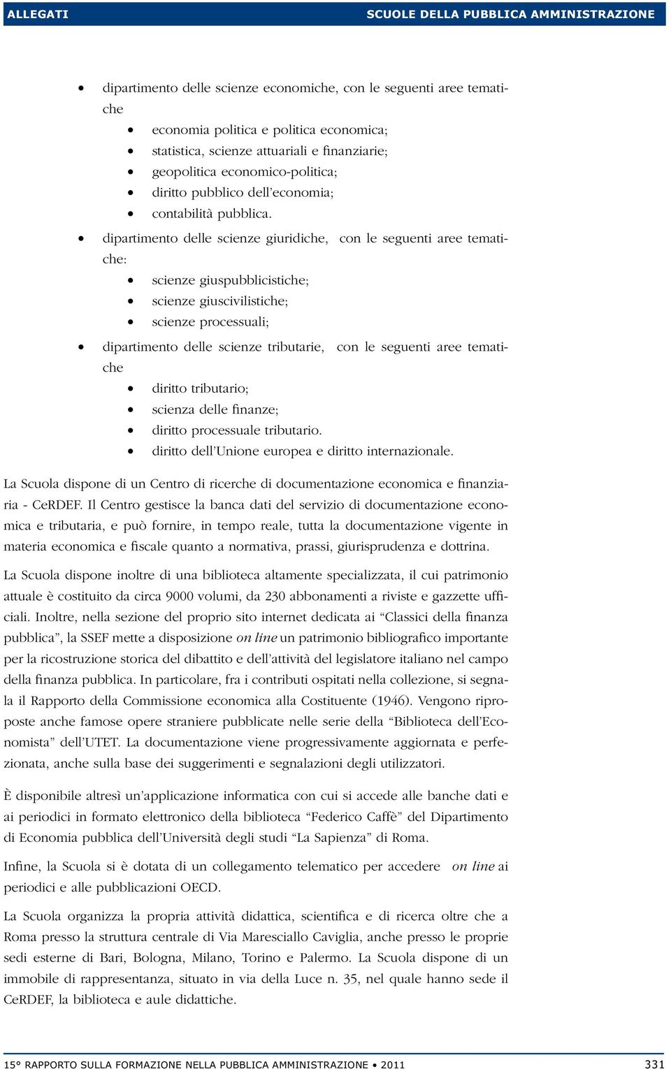 dipartimento delle scienze giuridiche, con le seguenti aree tematiche: scienze giuspubblicistiche; scienze giuscivilistiche; scienze processuali; dipartimento delle scienze tributarie, con le