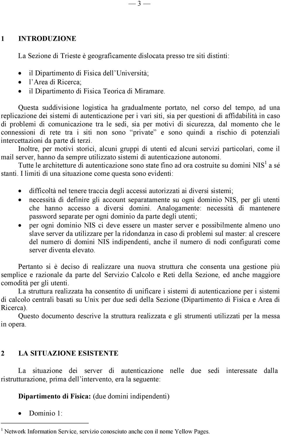 Questa suddivisione logistica ha gradualmente portato, nel corso del tempo, ad una replicazione dei sistemi di autenticazione per i vari siti, sia per questioni di affidabilità in caso di problemi di