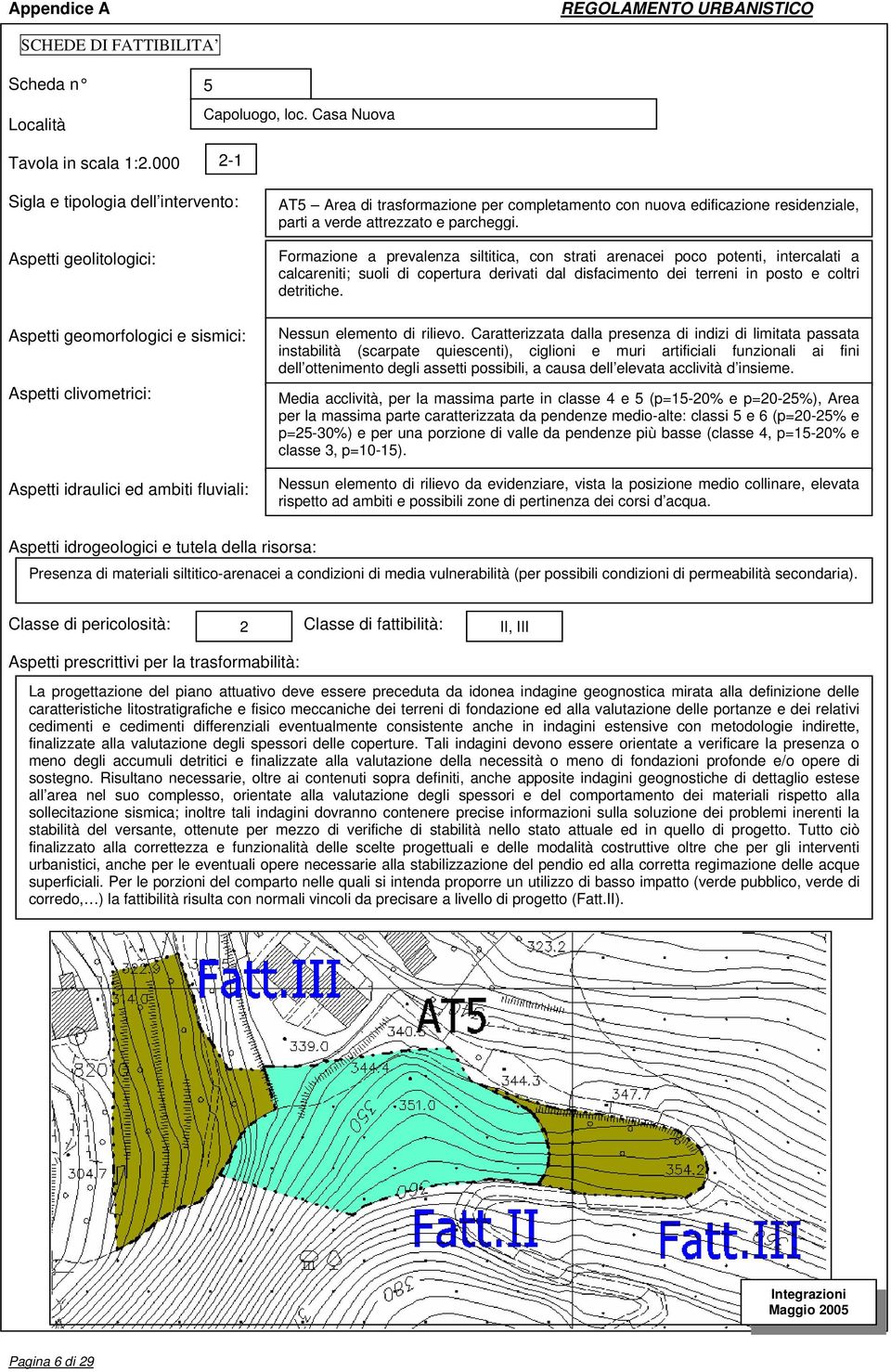 Caratterizzata dalla presenza di indizi di limitata passata instabilità (scarpate quiescenti), ciglioni e muri artificiali funzionali ai fini dell ottenimento degli assetti possibili, a causa dell