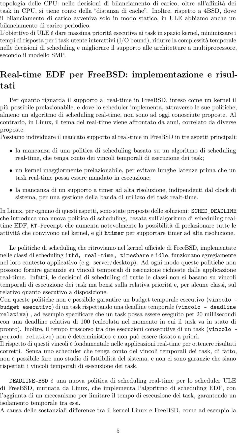 L obiettivo di ULE è dare massima priorità esecutiva ai task in spazio kernel, minimizzare i tempi di risposta per i task utente interattivi (I/O bound), ridurre la complessità temporale nelle