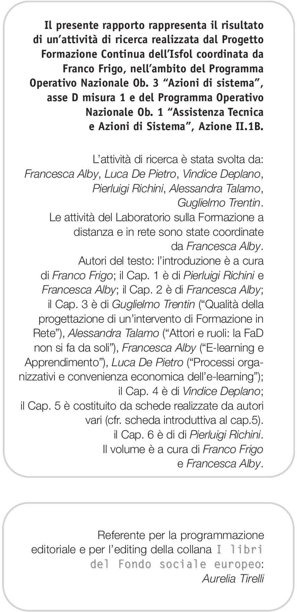 L attività di ricerca è stata svolta da: Francesca Alby, Luca De Pietro, Vindice Deplano, Pierluigi Richini, Alessandra Talamo, Guglielmo Trentin.