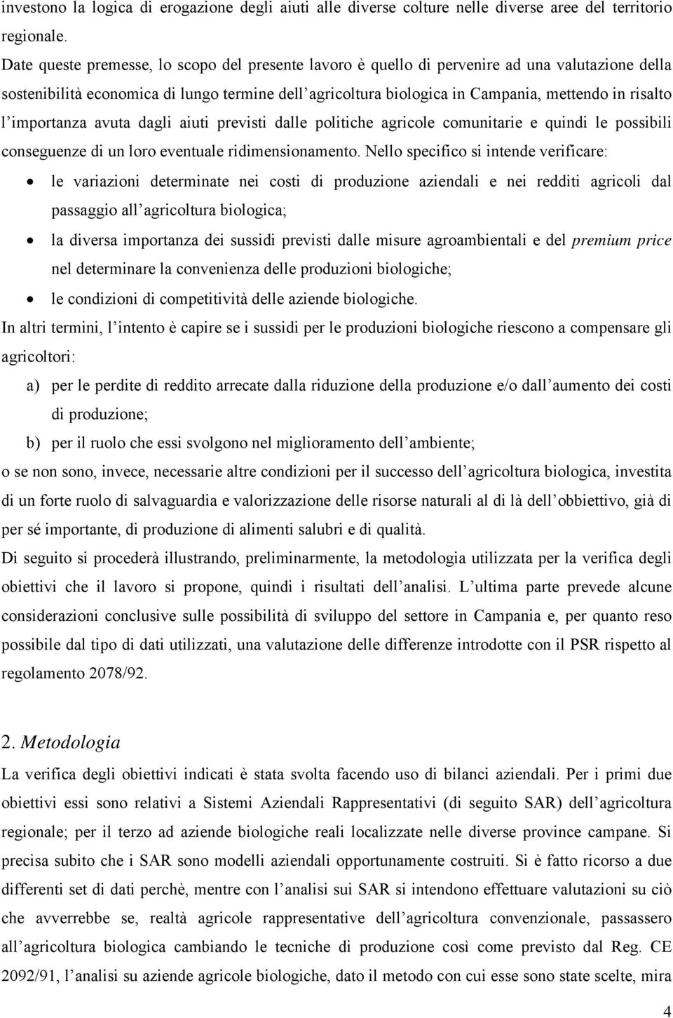 l importanza avuta dagli aiuti previsti dalle politiche agricole comunitarie e quindi le possibili conseguenze di un loro eventuale ridimensionamento.