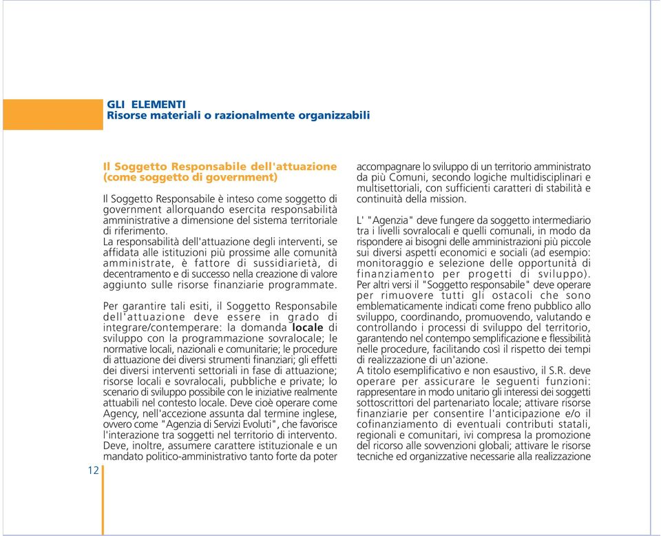 La responsabilità dell'attuazione degli interventi, se affidata alle istituzioni più prossime alle comunità amministrate, è fattore di sussidiarietà, di decentramento e di successo nella creazione di