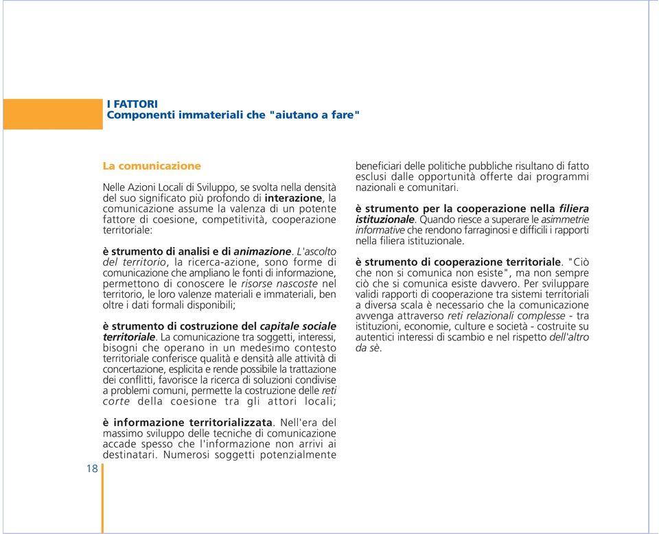 L'ascolto del territorio, la ricerca-azione, sono forme di comunicazione che ampliano le fonti di informazione, permettono di conoscere le risorse nascoste nel territorio, le loro valenze materiali e