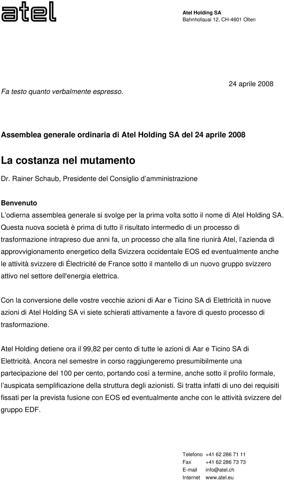 Questa nuova società è prima di tutto il risultato intermedio di un processo di trasformazione intrapreso due anni fa, un processo che alla fine riunirà Atel, l azienda di approvvigionamento