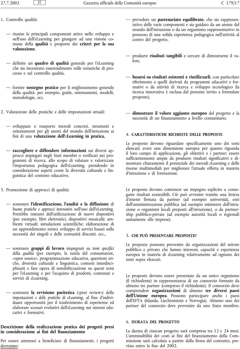 definire un quadro di qualità generale per l'elearning che sia incentrato essenzialmente sulle tematiche di processo e sul controllo qualità, fornire sostegno pratico per il miglioramento generale