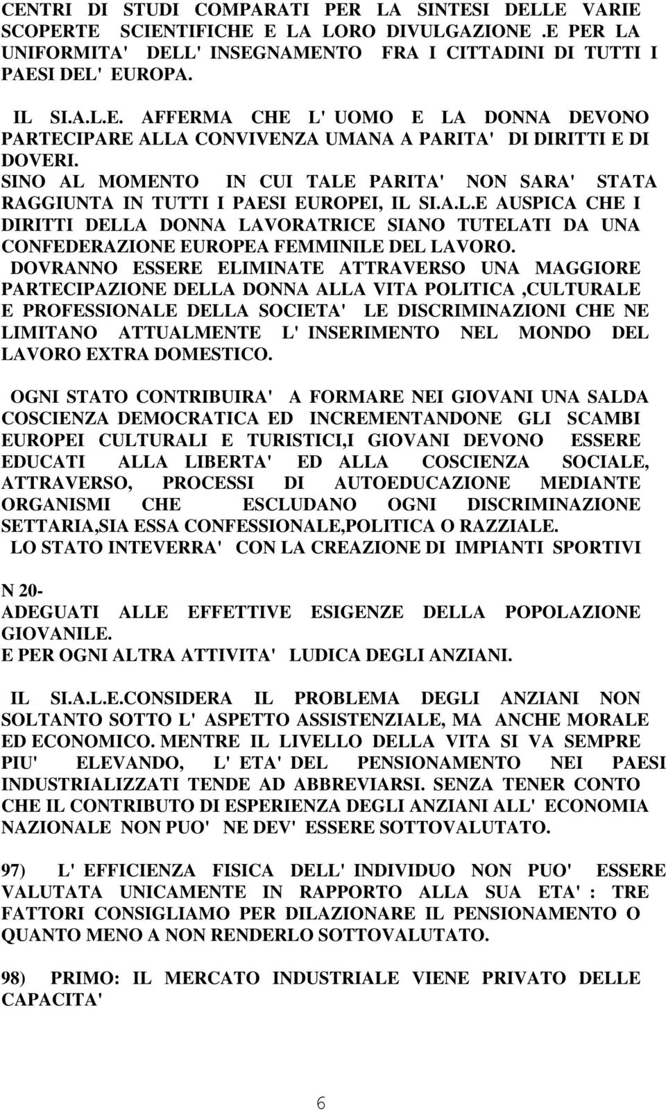 DOVRANNO ESSERE ELIMINATE ATTRAVERSO UNA MAGGIORE PARTECIPAZIONE DELLA DONNA ALLA VITA POLITICA,CULTURALE E PROFESSIONALE DELLA SOCIETA' LE DISCRIMINAZIONI CHE NE LIMITANO ATTUALMENTE L'INSERIMENTO