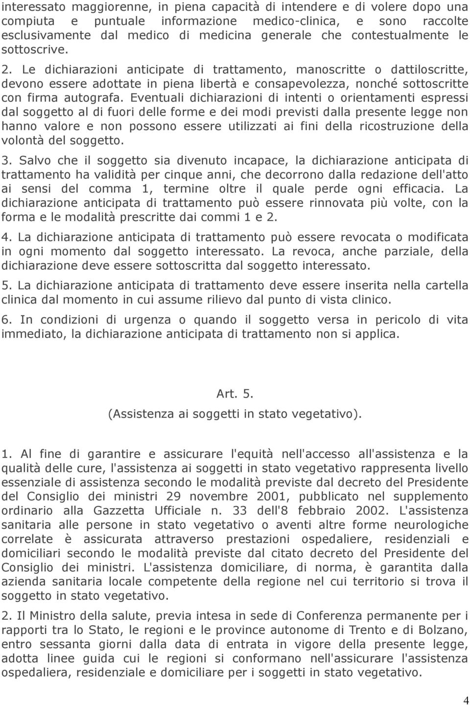 Le dichiarazioni anticipate di trattamento, manoscritte o dattiloscritte, devono essere adottate in piena libertà e consapevolezza, nonché sottoscritte con firma autografa.