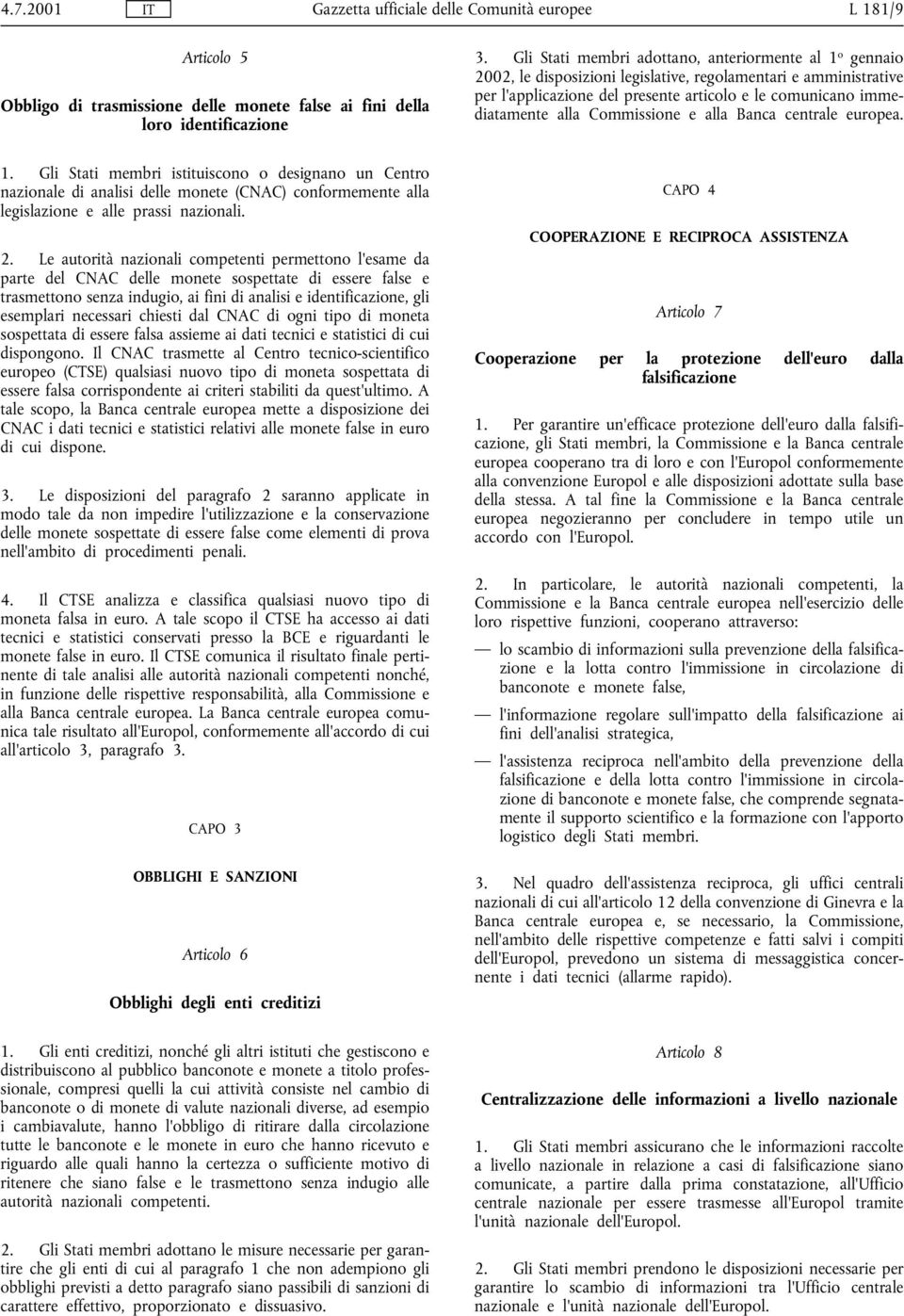 Commissione e alla Banca centrale europea. 1. Gli Stati membri istituiscono o designano un Centro nazionale di analisi delle monete (CNAC) conformemente alla legislazione e alle prassi nazionali. 2.