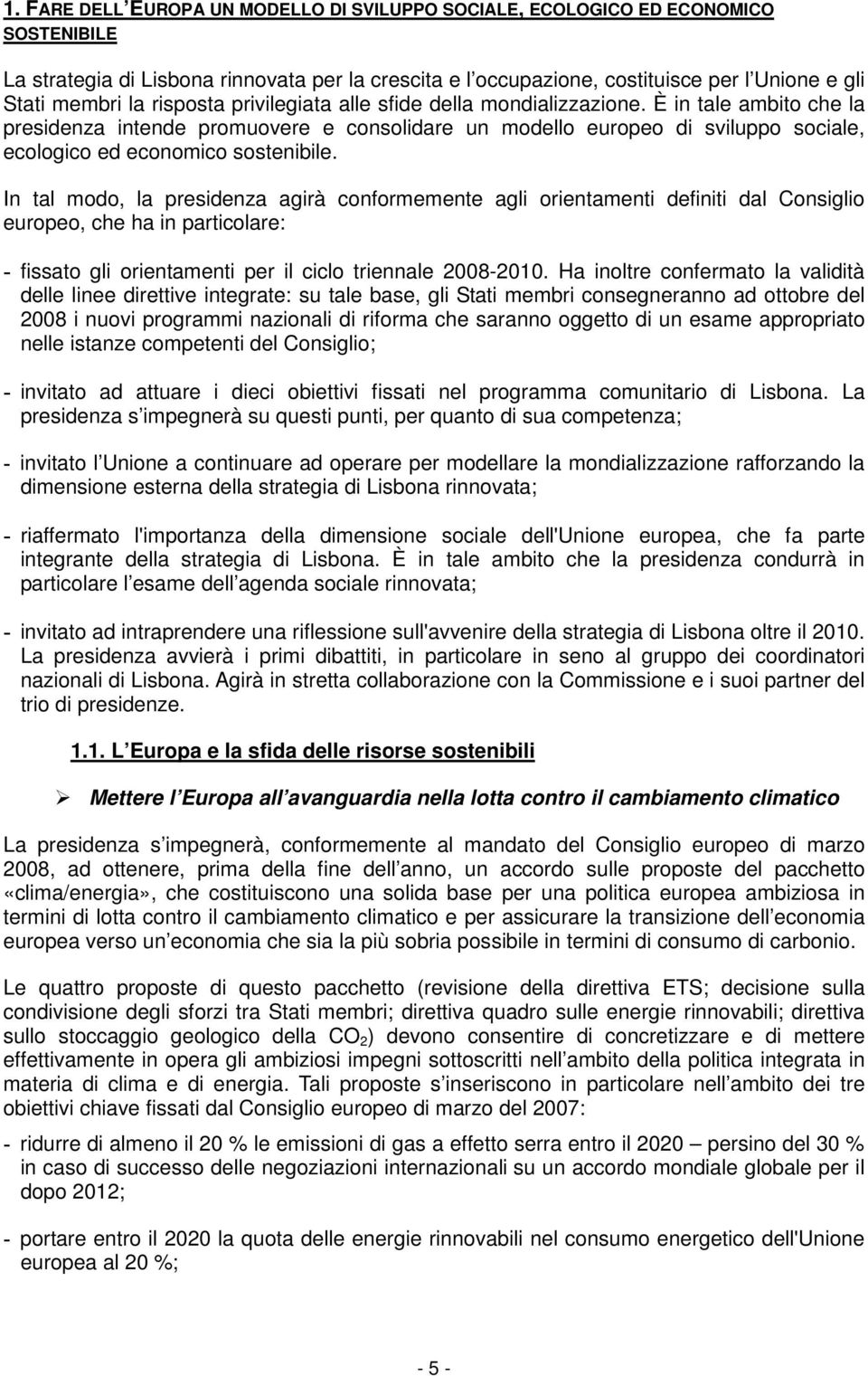 È in tale ambito che la presidenza intende promuovere e consolidare un modello europeo di sviluppo sociale, ecologico ed economico sostenibile.