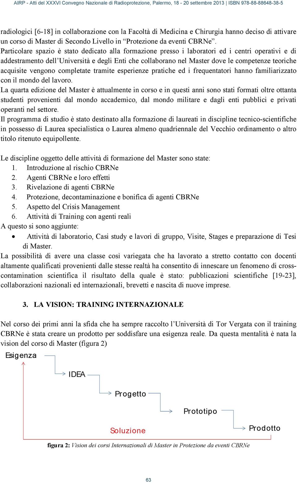 acquisite vengono completate tramite esperienze pratiche ed i frequentatori hanno familiarizzato con il mondo del lavoro.