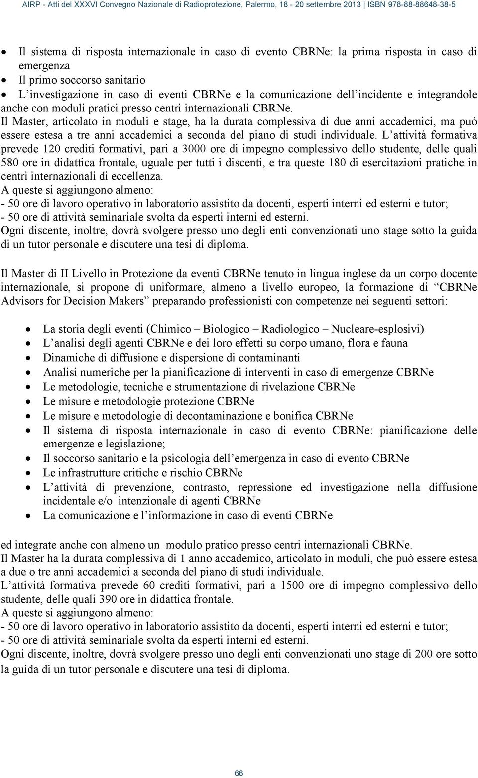 Il Master, articolato in moduli e stage, ha la durata complessiva di due anni accademici, ma può essere estesa a tre anni accademici a seconda del piano di studi individuale.