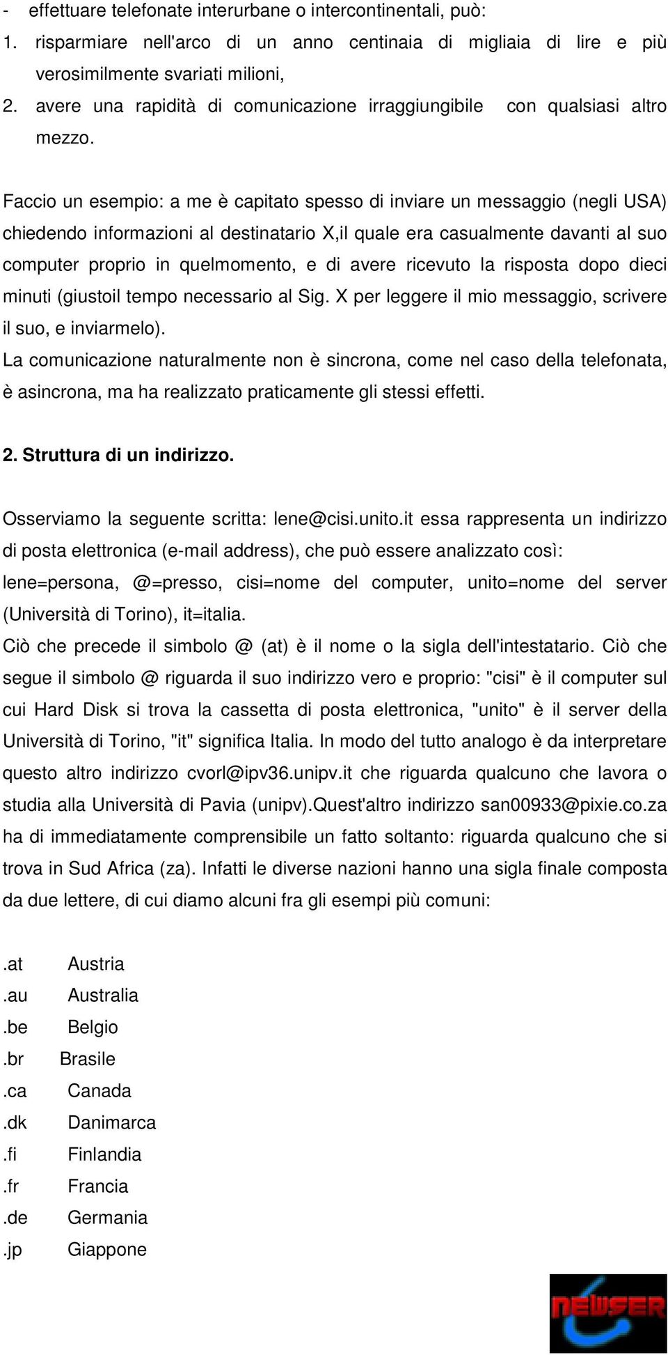 Faccio un esempio: a me è capitato spesso di inviare un messaggio (negli USA) chiedendo informazioni al destinatario X,il quale era casualmente davanti al suo computer proprio in quelmomento, e di