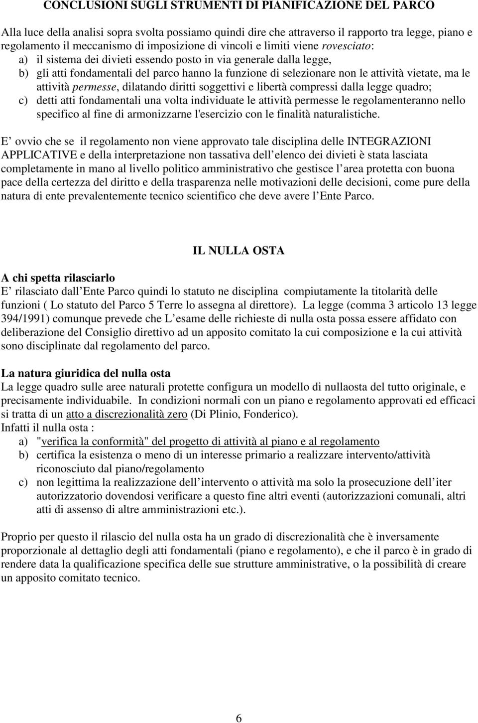 attività vietate, ma le attività permesse, dilatando diritti soggettivi e libertà compressi dalla legge quadro; c) detti atti fondamentali una volta individuate le attività permesse le