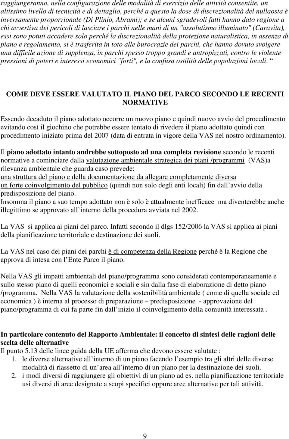 (Caravita), essi sono potuti accadere solo perché la discrezionalità della protezione naturalistica, in assenza di piano e regolamento, si è trasferita in toto alle burocrazie dei parchi, che hanno