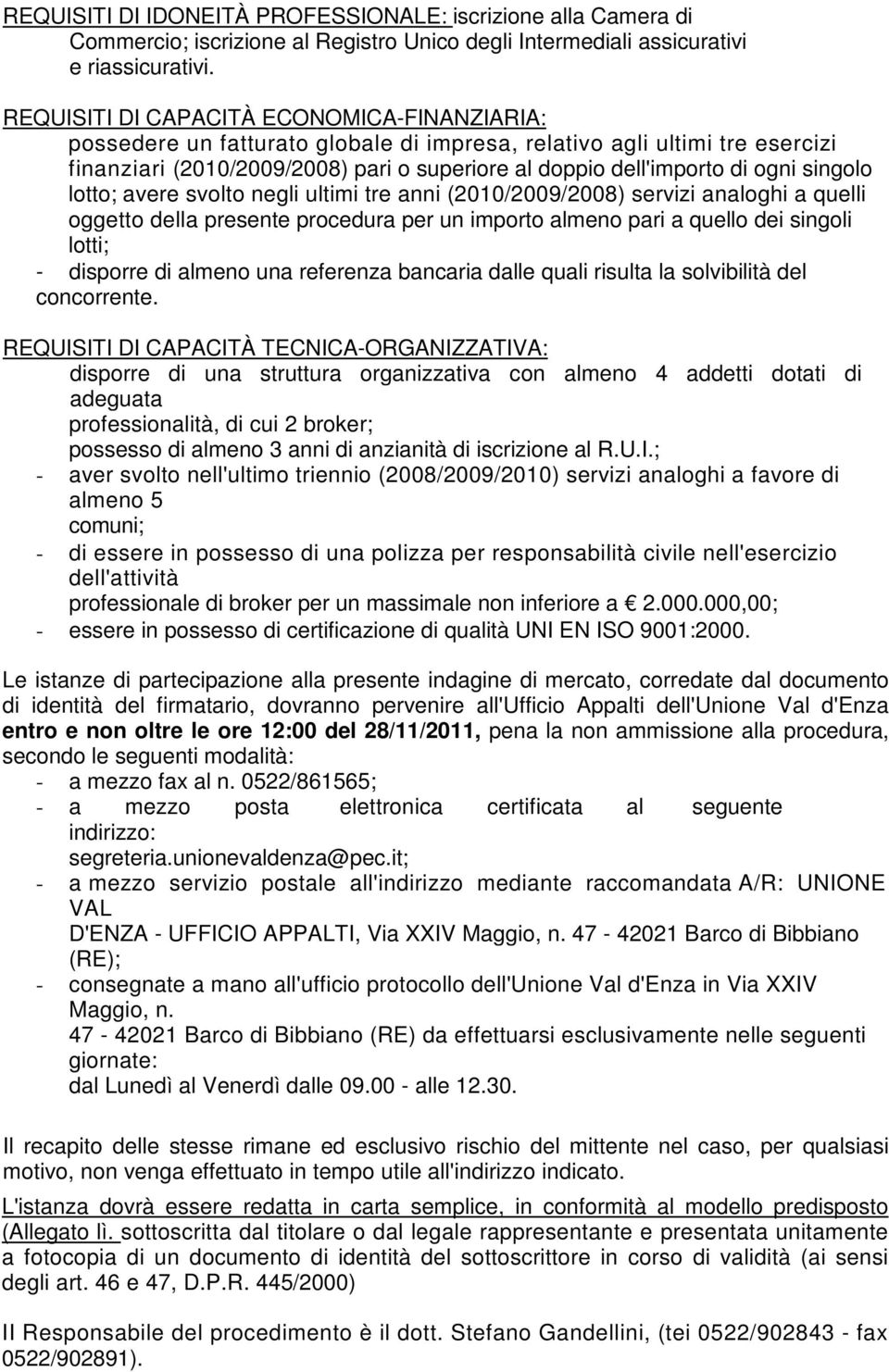 singolo lotto; avere svolto negli ultimi tre anni (2010/2009/2008) servizi analoghi a quelli oggetto della presente procedura per un importo almeno pari a quello dei singoli lotti; - disporre di